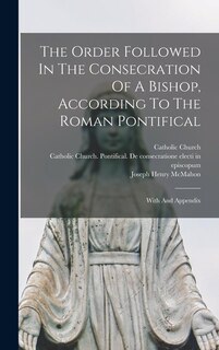 Couverture_The Order Followed In The Consecration Of A Bishop, According To The Roman Pontifical