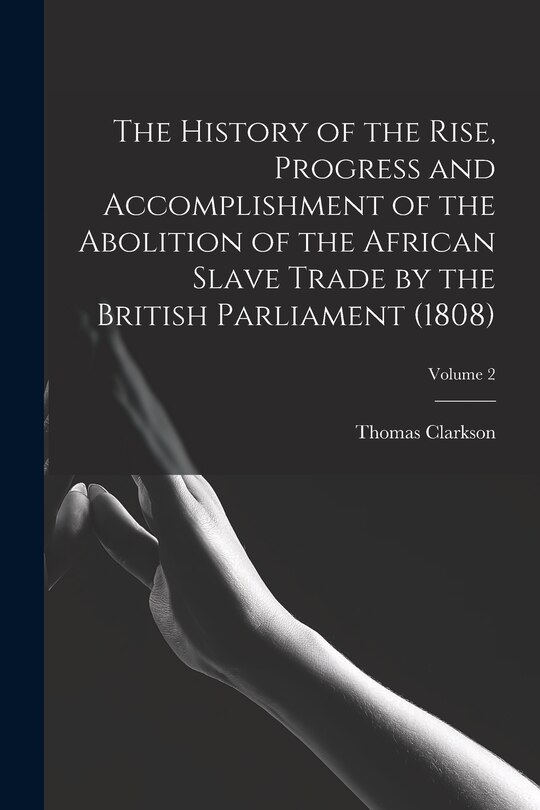 Couverture_The History of the Rise, Progress and Accomplishment of the Abolition of the African Slave Trade by the British Parliament (1808); Volume 2