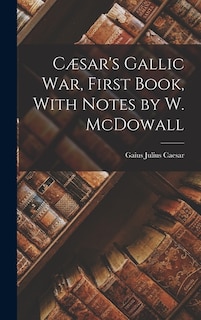 Cæsar's Gallic War, First Book, With Notes by W. McDowall