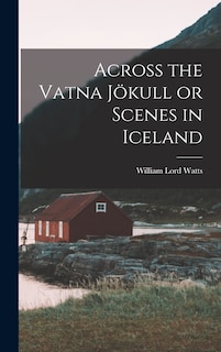 Front cover_Across the Vatna Jökull or Scenes in Iceland
