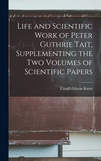 Front cover_Life and Scientific Work of Peter Guthrie Tait, Supplementing the Two Volumes of Scientific Papers