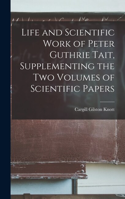 Front cover_Life and Scientific Work of Peter Guthrie Tait, Supplementing the Two Volumes of Scientific Papers