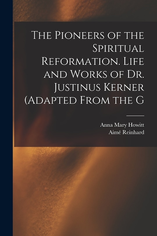 Front cover_The Pioneers of the Spiritual Reformation. Life and Works of Dr. Justinus Kerner (adapted From the G