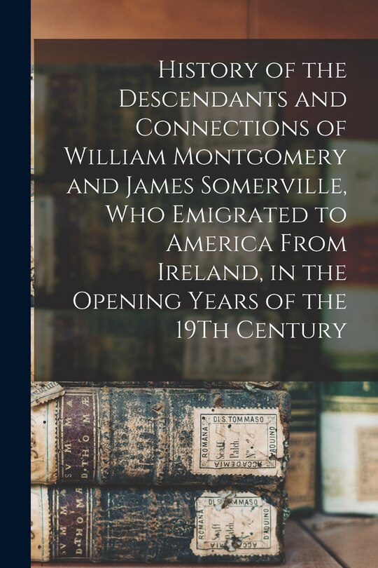 Couverture_History of the Descendants and Connections of William Montgomery and James Somerville, Who Emigrated to America From Ireland, in the Opening Years of the 19Th Century