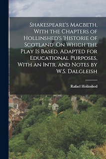 Front cover_Shakespeare's Macbeth, With the Chapters of Hollinshed's 'historie of Scotland' On Which the Play Is Based, Adapted for Educational Purposes, With an Intr. and Notes by W.S. Dalgleish