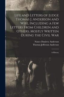 Front cover_Life and Letters of Judge Thomas J. Anderson and Wife, Including a Few Letters From Children and Others, Mostly Written During the Civil War