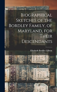 Front cover_Biographical Sketches of the Bordley Family, of Maryland, for Their Descendants