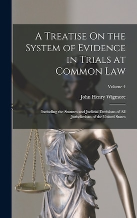 A Treatise On the System of Evidence in Trials at Common Law: Including the Statutes and Judicial Decisions of All Jurisdictions of the United States; Volume 4