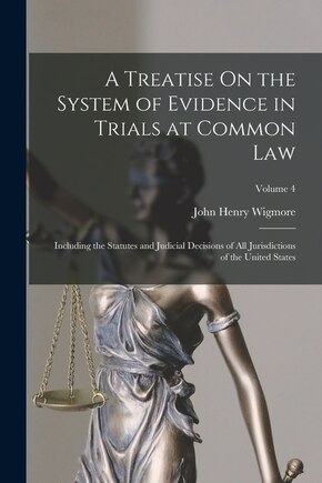 A Treatise On the System of Evidence in Trials at Common Law: Including the Statutes and Judicial Decisions of All Jurisdictions of the United States; Volume 4