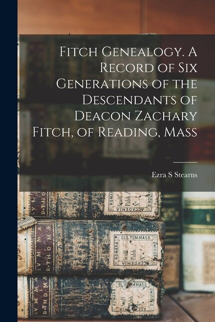 Front cover_Fitch Genealogy. A Record of six Generations of the Descendants of Deacon Zachary Fitch, of Reading, Mass
