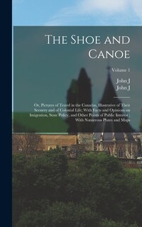 The Shoe and Canoe: Or, Pictures of Travel in the Canadas, Illustrative of Their Scenery and of Colonial Life; With Facts and Opinions on Imigration, State Policy, and Other Points of Public Interest; With Numerous Plates and Maps; Volume 1