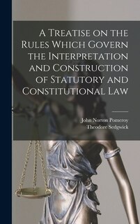 Front cover_A Treatise on the Rules Which Govern the Interpretation and Construction of Statutory and Constitutional Law