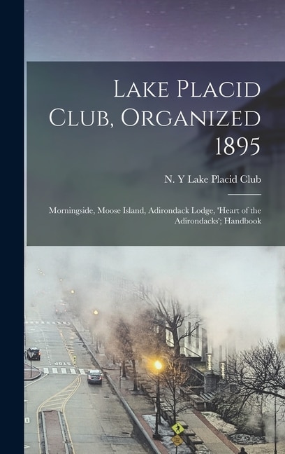 Couverture_Lake Placid Club, Organized 1895; Morningside, Moose Island, Adirondack Lodge, 'Heart of the Adirondacks'; Handbook