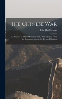 The Chinese War: An Account of all the Operations of the British Forces From the Commencement to the Treaty of Nanking