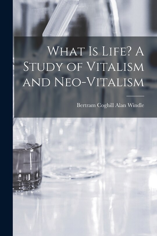 Couverture_What is Life? A Study of Vitalism and Neo-vitalism