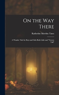 On the way There; a Wonder Tale for Boys and Girls Both Little and grown Tall