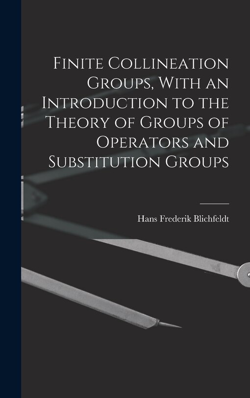 Front cover_Finite Collineation Groups, With an Introduction to the Theory of Groups of Operators and Substitution Groups