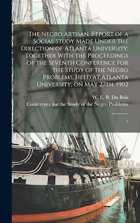 Front cover_The Negro Artisan. Report of a Social Study Made Under the Direction of Atlanta University; Together With the Proceedings of the Seventh Conference for the Study of the Negro Problems, Held at Atlanta University, on May 27th, 1902