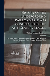 Couverture_History of the Underground Railroad as it was Conducted by the Anti-slavery League; Including Many Thrilling Encounters Between Those Aiding the Slaves to Escape and Those Trying to Recapture Them