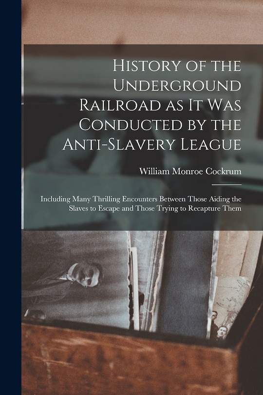 Couverture_History of the Underground Railroad as it was Conducted by the Anti-slavery League; Including Many Thrilling Encounters Between Those Aiding the Slaves to Escape and Those Trying to Recapture Them