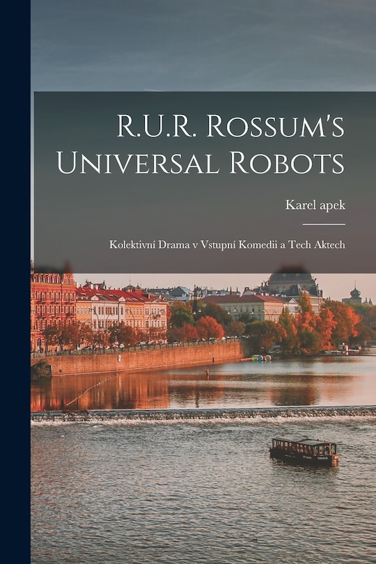 Front cover_R.U.R. Rossum's universal robots; kolektivní drama v vstupní komedii a tech aktech