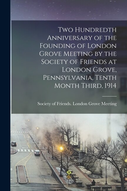 Couverture_Two Hundredth Anniversary of the Founding of London Grove Meeting by the Society of Friends at London Grove, Pennsylvania, Tenth Month Third, 1914