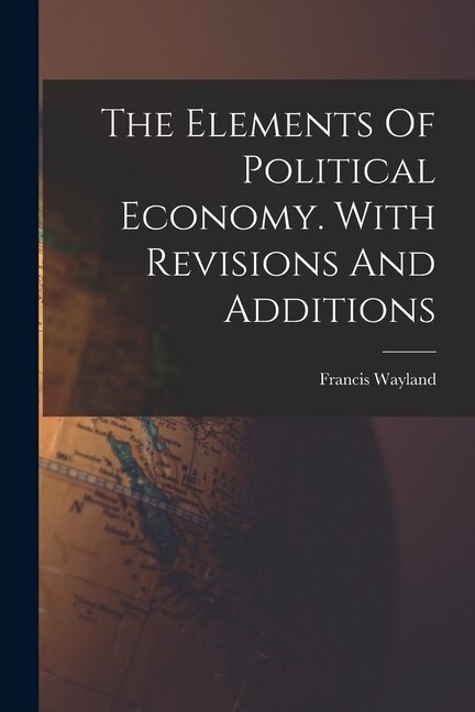 Front cover_The Elements Of Political Economy. With Revisions And Additions