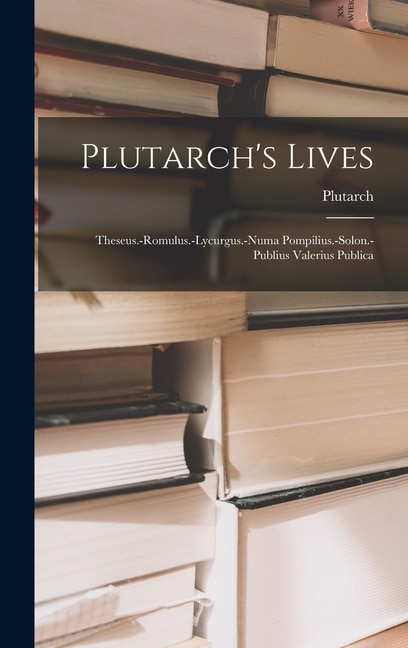 Plutarch's Lives: Theseus.-romulus.-lycurgus.-numa Pompilius.-solon.-publius Valerius Publica