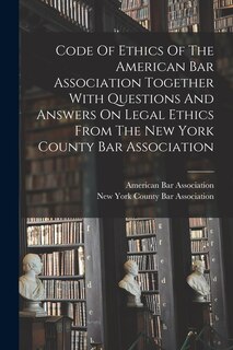 Couverture_Code Of Ethics Of The American Bar Association Together With Questions And Answers On Legal Ethics From The New York County Bar Association