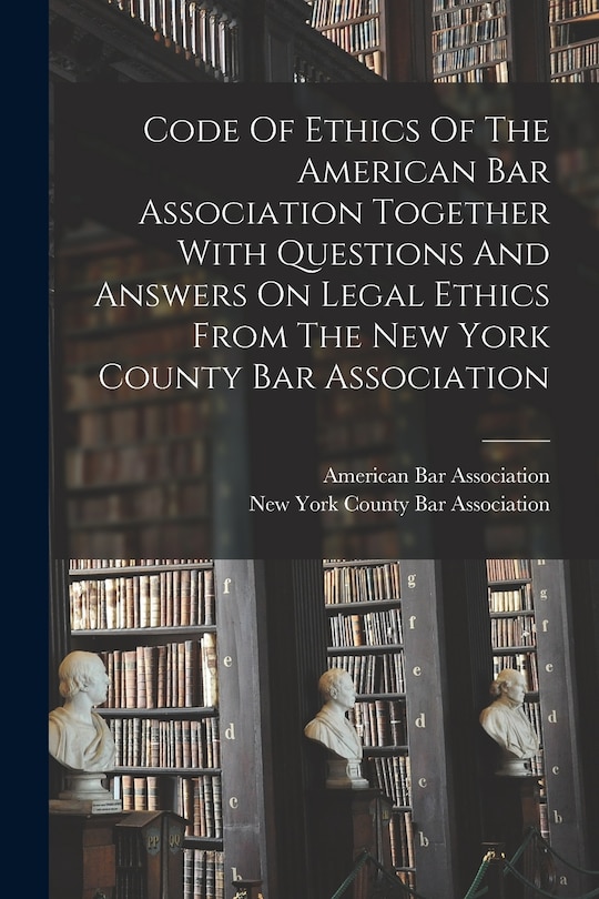Couverture_Code Of Ethics Of The American Bar Association Together With Questions And Answers On Legal Ethics From The New York County Bar Association