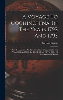 A Voyage To Cochinchina, In The Years 1792 And 1793: To Which Is Annexed An Account Of A Journey Made In The Years 1801 And 1802, To The Residence Of The Chief Of The Booshuana Nation