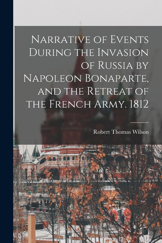 Front cover_Narrative of Events During the Invasion of Russia by Napoleon Bonaparte, and the Retreat of the French Army. 1812