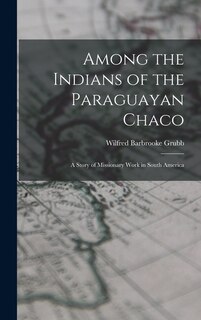 Among the Indians of the Paraguayan Chaco: A Story of Missionary Work in South America