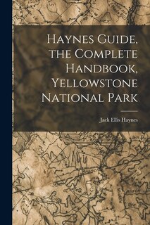 Front cover_Haynes Guide, the Complete Handbook, Yellowstone National Park