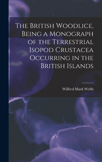 The British Woodlice, Being a Monograph of the Terrestrial Isopod Crustacea Occurring in the British Islands