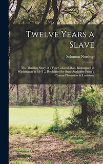 Couverture_Twelve Years a Slave; the Thrilling Story of a Free Colored man, Kidnapped in Washington in 1841 ... Reclaimed by State Authority From a Cotton Plantation in Louisiana
