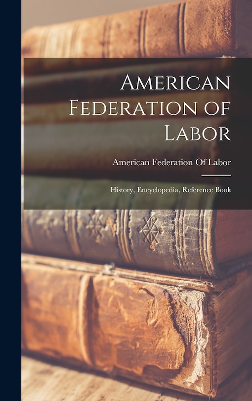 Front cover_American Federation of Labor; History, Encyclopedia, Reference Book