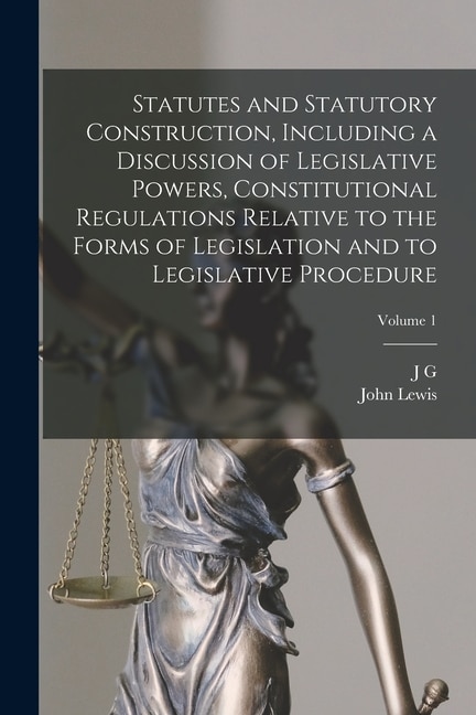 Front cover_Statutes and Statutory Construction, Including a Discussion of Legislative Powers, Constitutional Regulations Relative to the Forms of Legislation and to Legislative Procedure; Volume 1
