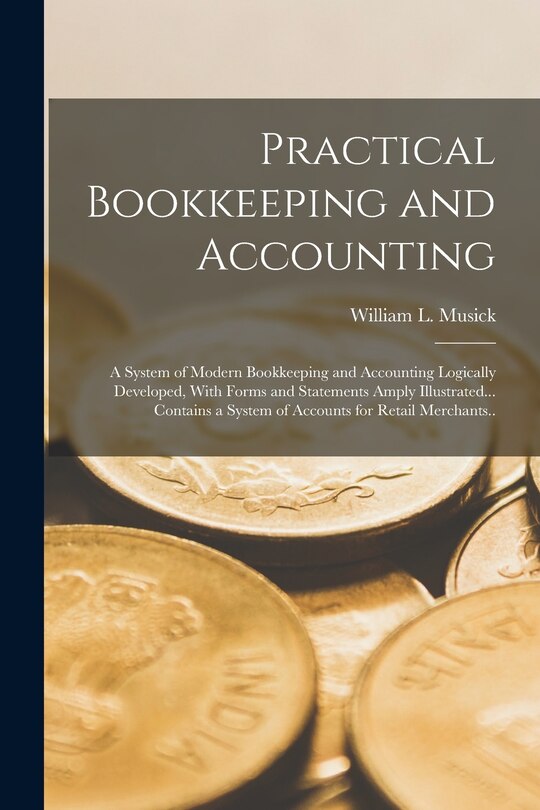 Front cover_Practical Bookkeeping and Accounting; a System of Modern Bookkeeping and Accounting Logically Developed, With Forms and Statements Amply Illustrated... Contains a System of Accounts for Retail Merchants..