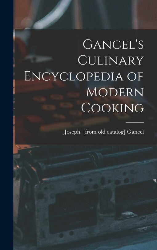 Front cover_Gancel's Culinary Encyclopedia of Modern Cooking