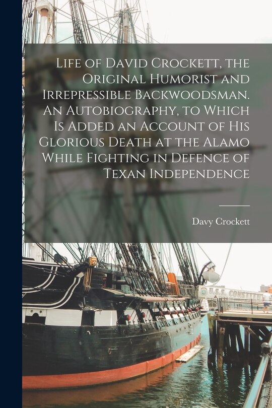 Front cover_Life of David Crockett, the Original Humorist and Irrepressible Backwoodsman. An Autobiography, to Which is Added an Account of his Glorious Death at the Alamo While Fighting in Defence of Texan Independence