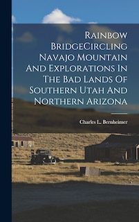 Front cover_Rainbow BridgeCircling Navajo Mountain And Explorations In The Bad Lands Of Southern Utah And Northern Arizona