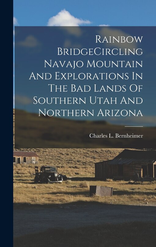 Front cover_Rainbow BridgeCircling Navajo Mountain And Explorations In The Bad Lands Of Southern Utah And Northern Arizona