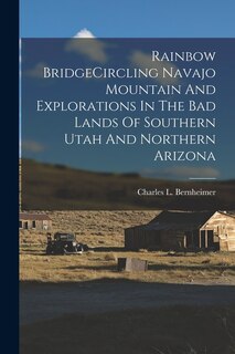 Front cover_Rainbow BridgeCircling Navajo Mountain And Explorations In The Bad Lands Of Southern Utah And Northern Arizona
