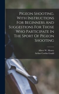 Front cover_Pigeon Shooting. With Instructions For Beginners And Suggestions For Those Who Participate In The Sport Of Pigeon Shooting