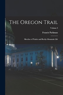 The Oregon Trail: Sketches of Prairie and Rocky-Mountain Life; Volume I