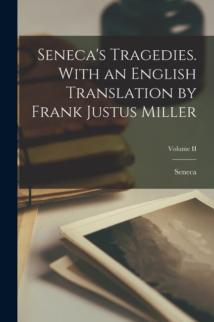 Front cover_Seneca's Tragedies. With an English Translation by Frank Justus Miller; Volume II