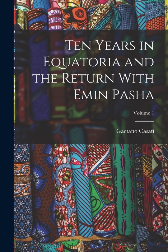Front cover_Ten Years in Equatoria and the Return With Emin Pasha; Volume 1