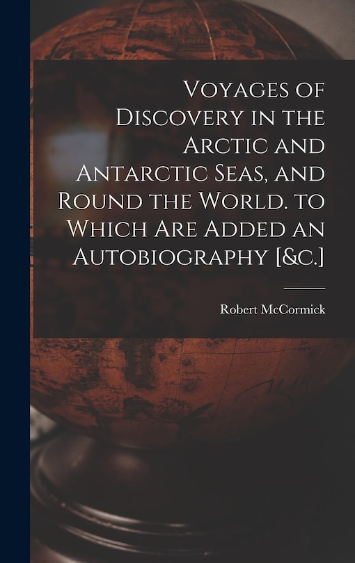 Front cover_Voyages of Discovery in the Arctic and Antarctic Seas, and Round the World. to Which Are Added an Autobiography [&c.]