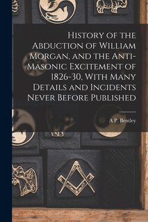 Front cover_History of the Abduction of William Morgan, and the Anti-Masonic Excitement of 1826-30, With Many Details and Incidents Never Before Published